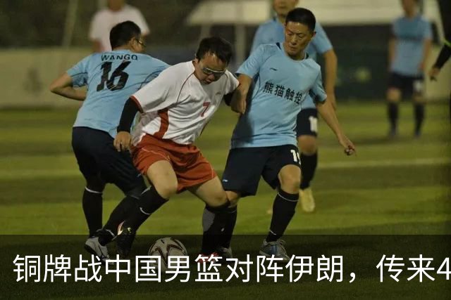 铜牌战中国男篮对阵伊朗，传来4好消息和2坏消息，男篮赢球有戏，廖三宁组织成变数
