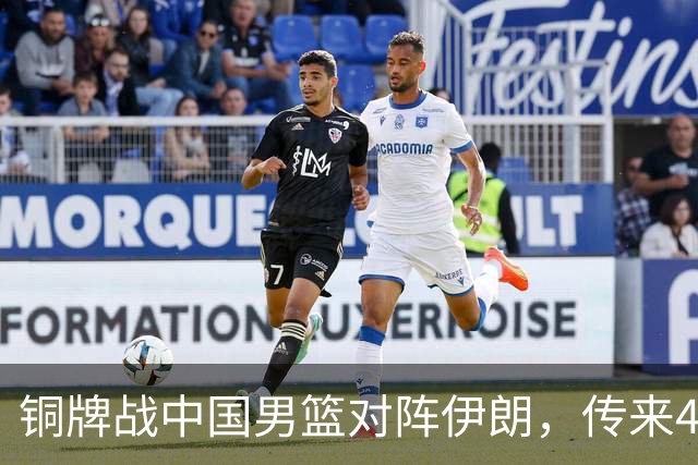 铜牌战中国男篮对阵伊朗，传来4好消息和2坏消息，男篮赢球有戏